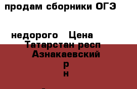 продам сборники ОГЭ 2017 недорого › Цена ­ 100 - Татарстан респ., Азнакаевский р-н, Азнакаево г. Книги, музыка и видео » Книги, журналы   . Татарстан респ.